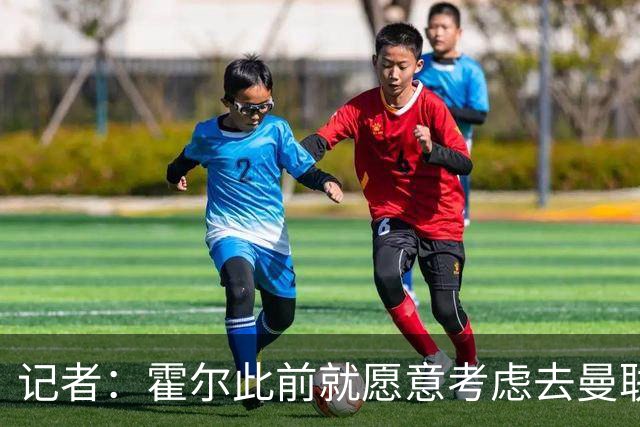 记者：霍尔此前就愿意考虑去曼联，埃迪-豪走后可能性变大了