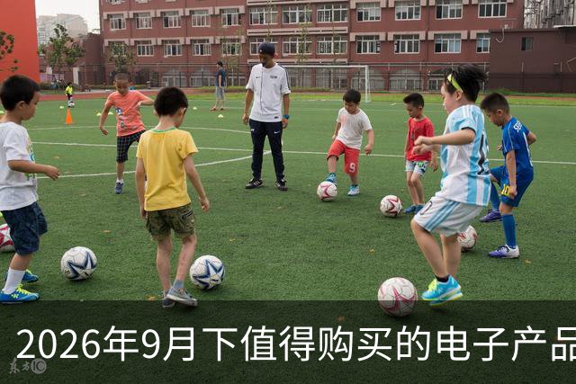 2026年9月下值得购买的电子产品